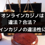 オンラインカジノは法律的に違法か合法かグレーか｜逮捕者が出た事例もある