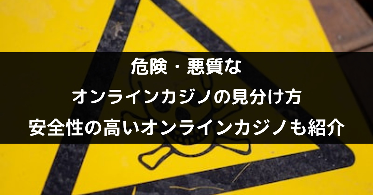 悪質・危険なオンラインカジノの見分け方｜安全に遊べるオンカジも紹介